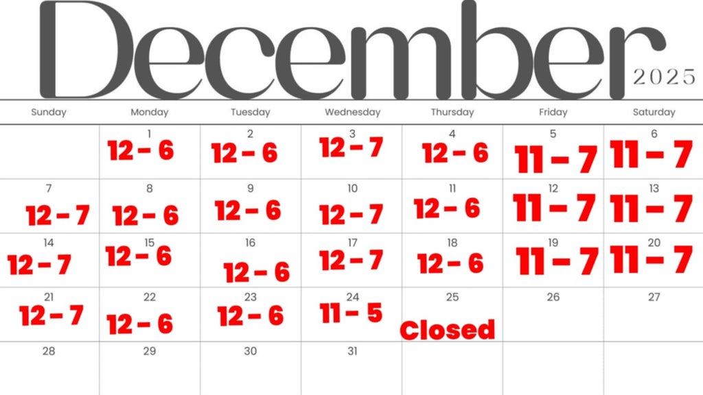 a calendar of December 2025 featuring our expanded holiday hours. mondays, tuesdays and thursdaysa 12 - 6. Wednesdays and Sundays 12 -7. Friday and Saturday 11-7. Closed on the 25th Closing early at 5 on the 24th.  Normal hours after 25th.